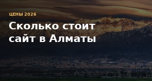 Сколько стоит сайт в Алматы в 2026 году: цены на лендинг, корпоративный сайт и интернет-магазин